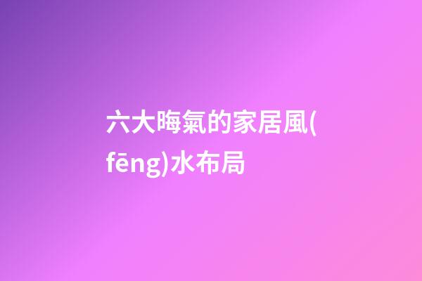 六大晦氣的家居風(fēng)水布局