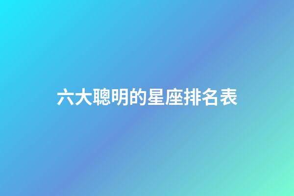 六大聰明的星座排名表-第1張-星座運勢-玄機派