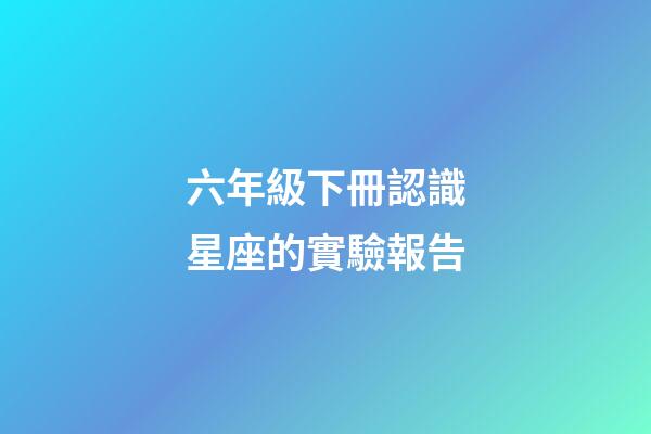 六年級下冊認識星座的實驗報告-第1張-星座運勢-玄機派