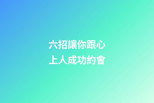 六招讓你跟心上人成功約會