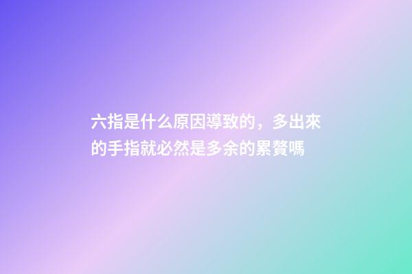 六指是什么原因導致的，多出來的手指就必然是多余的累贅嗎-第1張-觀點-玄機派