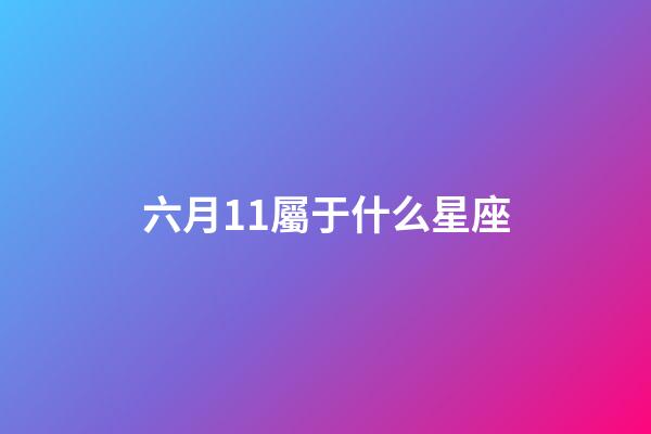 六月11屬于什么星座-第1張-星座運勢-玄機派