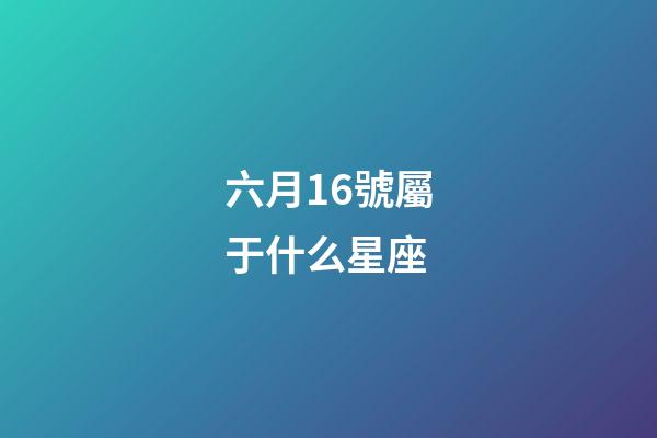 六月16號屬于什么星座-第1張-星座運(yùn)勢-玄機(jī)派