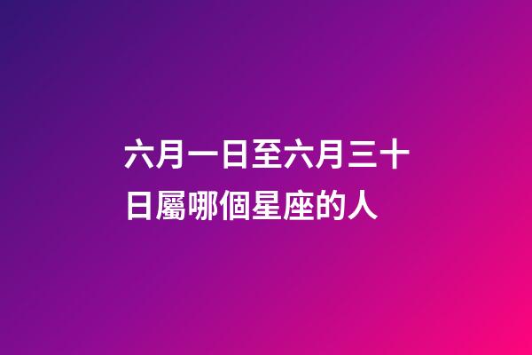 六月一日至六月三十日屬哪個星座的人-第1張-星座運勢-玄機派