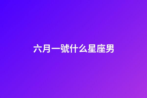六月一號什么星座男-第1張-星座運勢-玄機派