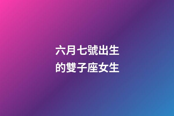 六月七號出生的雙子座女生-第1張-星座運勢-玄機派