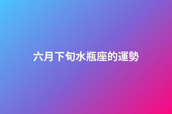 六月下旬水瓶座的運勢-第1張-星座運勢-玄機派
