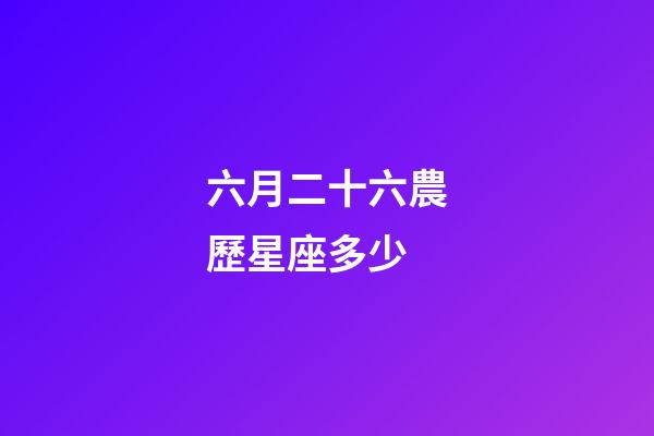 六月二十六農歷星座多少-第1張-星座運勢-玄機派