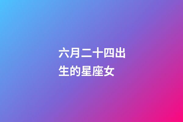 六月二十四出生的星座女-第1張-星座運勢-玄機派