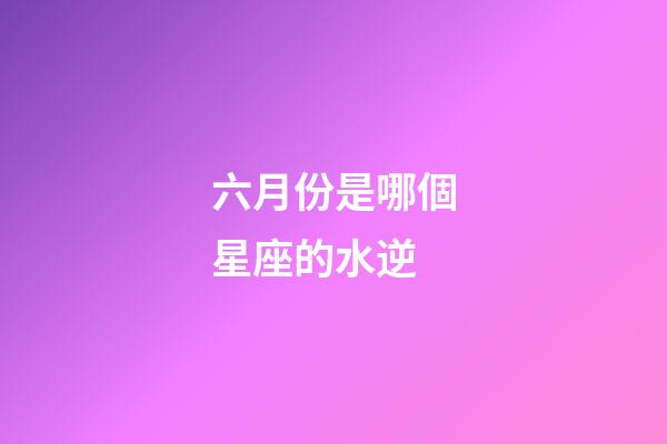 六月份是哪個星座的水逆-第1張-星座運勢-玄機派