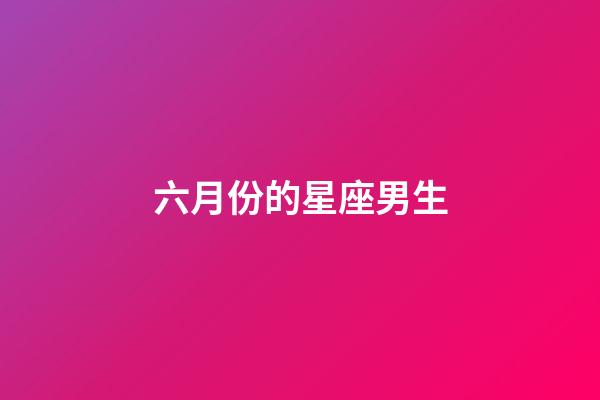 六月份的星座男生-第1張-星座運勢-玄機派