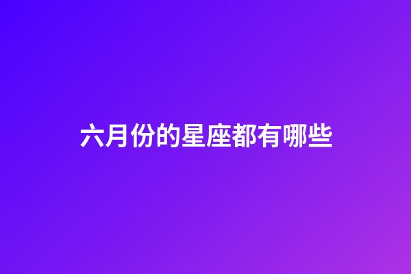 六月份的星座都有哪些-第1張-星座運勢-玄機派