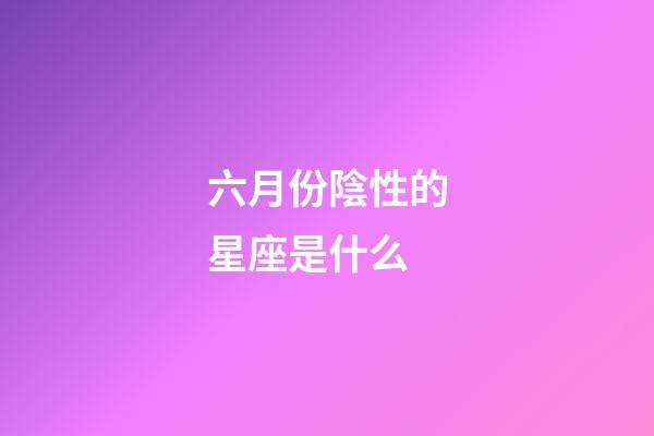 六月份陰性的星座是什么-第1張-星座運勢-玄機派