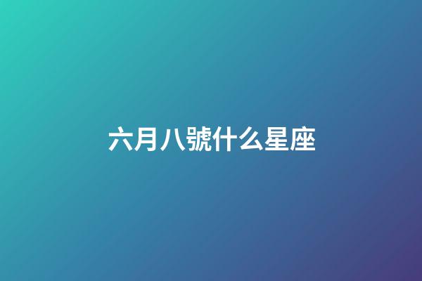 六月八號什么星座-第1張-星座運勢-玄機派