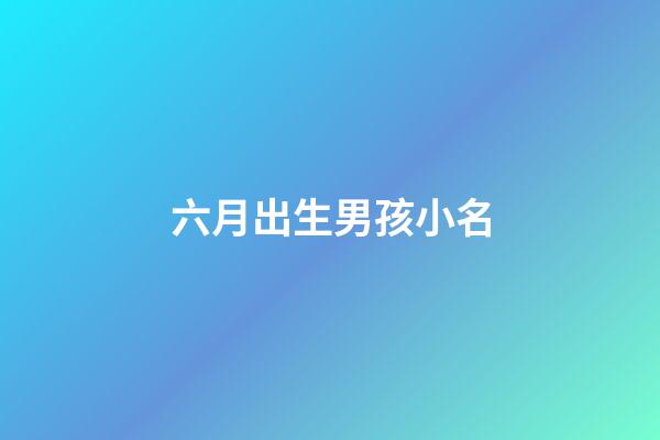 六月出生男孩小名(六月出生男孩取小名)-第1張-男孩起名-玄機(jī)派