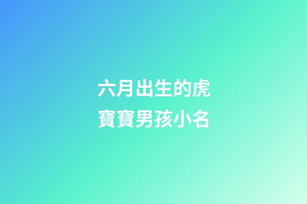六月出生的虎寶寶男孩小名(六月份出生的虎寶寶)-第1張-男孩起名-玄機(jī)派
