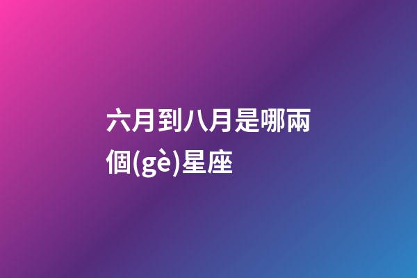 六月到八月是哪兩個(gè)星座-第1張-星座運(yùn)勢(shì)-玄機(jī)派