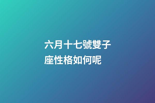 六月十七號雙子座性格如何呢-第1張-星座運勢-玄機派