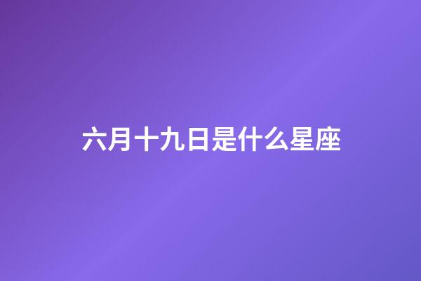 六月十九日是什么星座（陽歷六月十九是什么星座的人）-第1張-星座運勢-玄機派