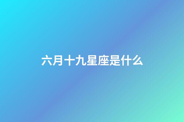 六月十九星座是什么-第1張-星座運勢-玄機派