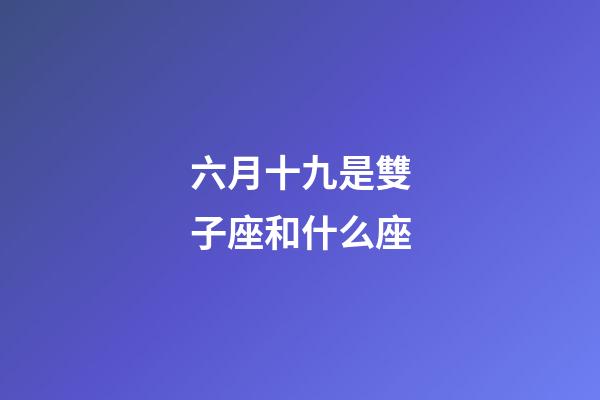 六月十九是雙子座和什么座-第1張-星座運勢-玄機派