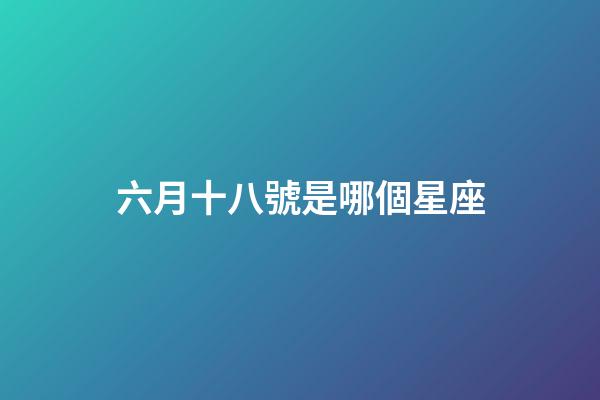 六月十八號是哪個星座-第1張-星座運勢-玄機派