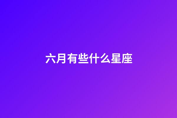 六月有些什么星座-第1張-星座運(yùn)勢-玄機(jī)派
