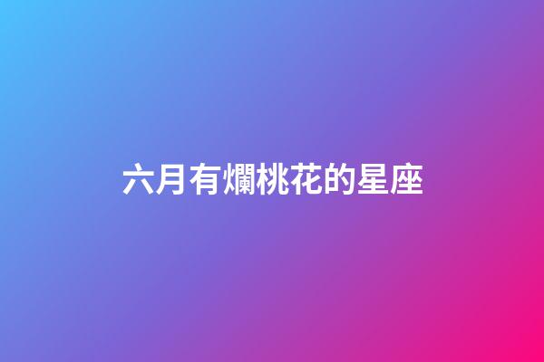 六月有爛桃花的星座-第1張-星座運勢-玄機派
