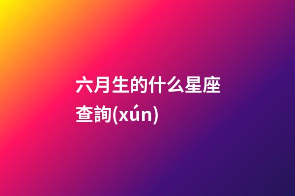 六月生的什么星座查詢(xún)-第1張-星座運(yùn)勢(shì)-玄機(jī)派