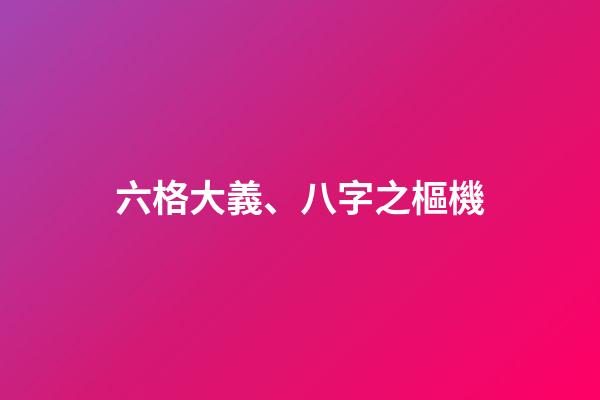 六格大義、八字之樞機