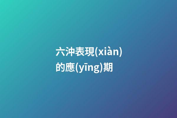 六沖表現(xiàn)的應(yīng)期