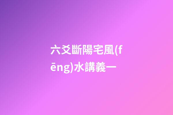 六爻斷陽宅風(fēng)水講義一