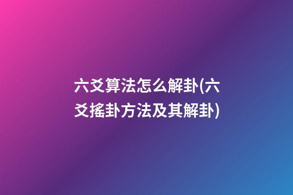 六爻算法怎么解卦(六爻搖卦方法及其解卦)