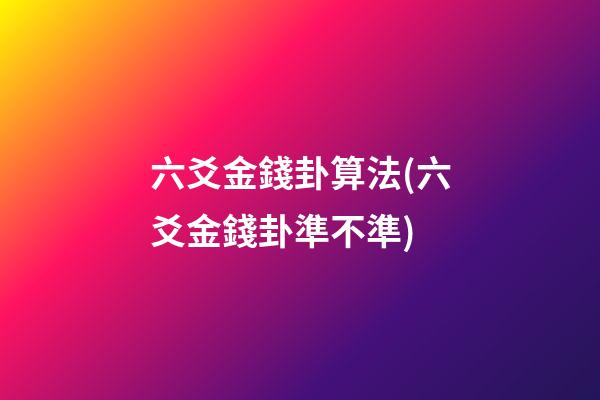 六爻金錢卦算法(六爻金錢卦準不準)