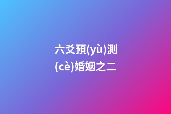 六爻預(yù)測(cè)婚姻之二