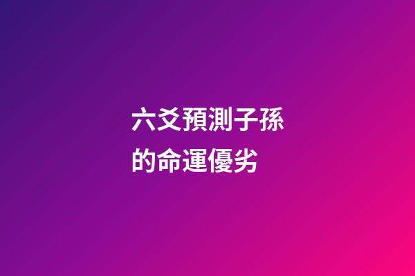 六爻預測子孫的命運優劣