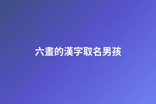 六畫的漢字取名男孩(六畫的字男孩起名用)-第1張-男孩起名-玄機派