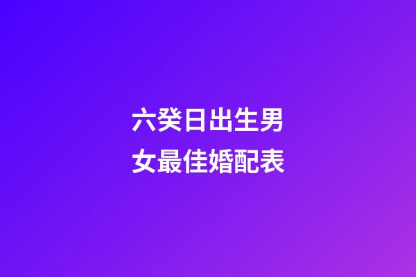 六癸日出生男女最佳婚配表