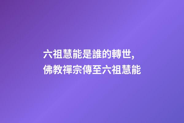 六祖慧能是誰的轉世,佛教禪宗傳至六祖慧能-第1張-觀點-玄機派