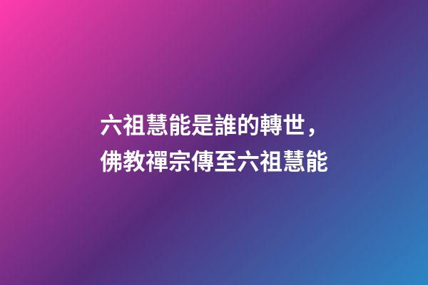 六祖慧能是誰的轉世，佛教禪宗傳至六祖慧能-第1張-觀點-玄機派