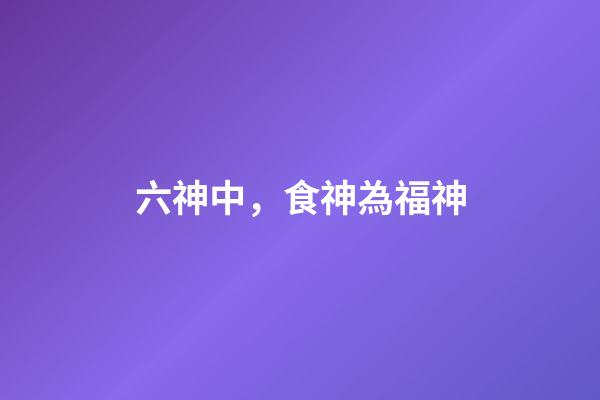 六神中，食神為福神