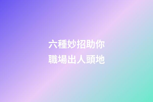 六種妙招助你職場出人頭地