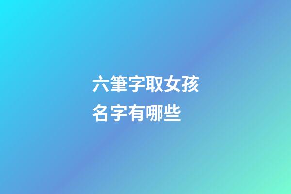 六筆字取女孩名字有哪些(六筆畫的字適合女孩名)-第1張-女孩起名-玄機派