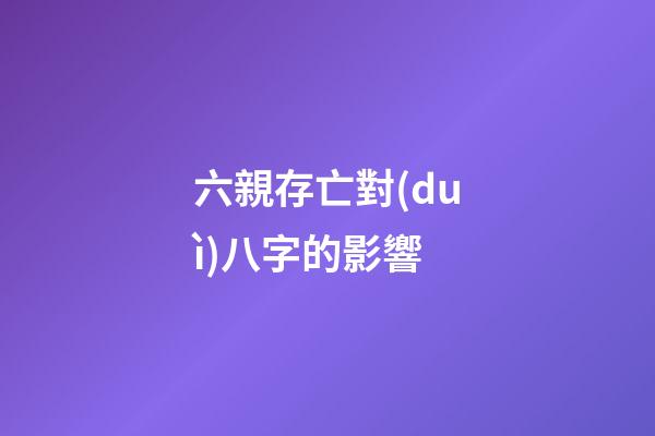 六親存亡對(duì)八字的影響