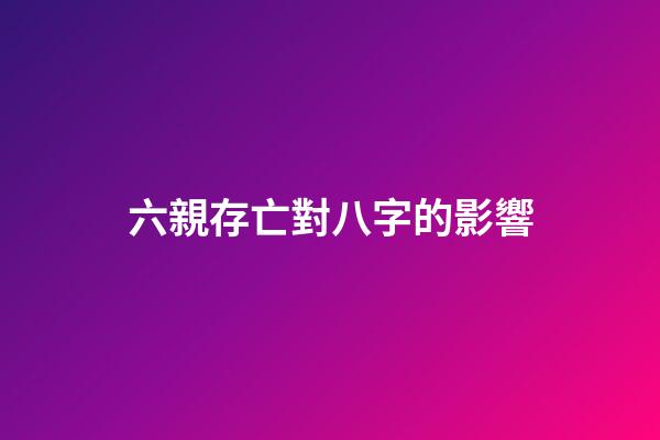 六親存亡對八字的影響