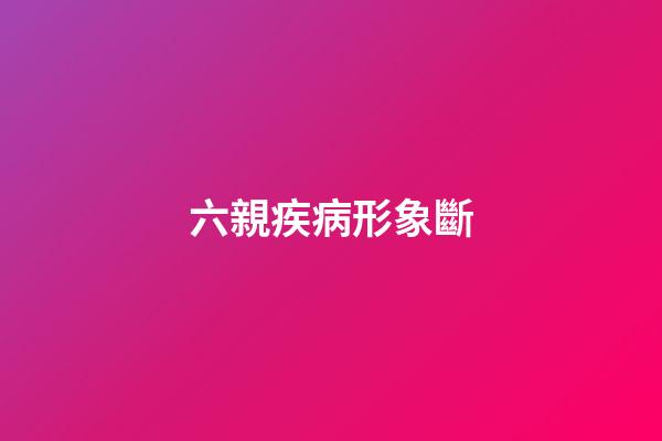 六親疾病形象斷