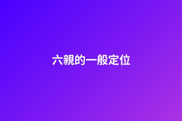 六親的一般定位
