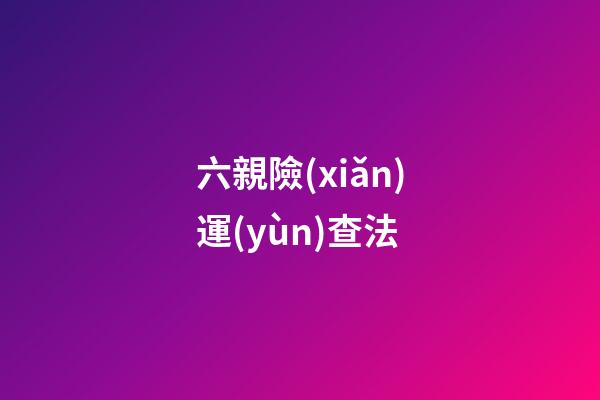 六親險(xiǎn)運(yùn)查法