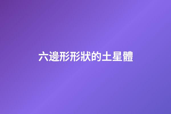 六邊形形狀的土星體-第1張-星座運(yùn)勢(shì)-玄機(jī)派
