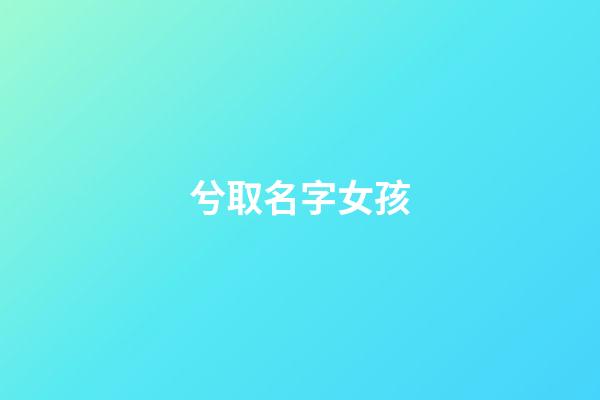 兮取名字女孩(兮字取名女孩名字)-第1張-女孩起名-玄機派
